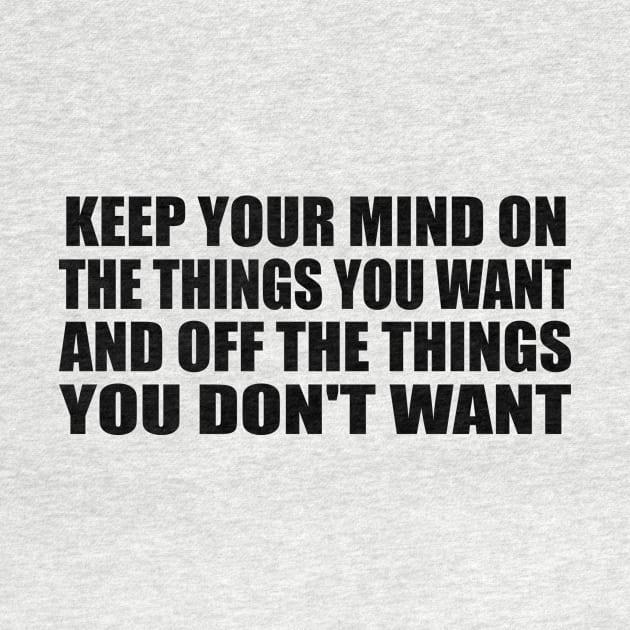 Keep your mind on the things you want and off the things you don't want by BL4CK&WH1TE 